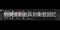 抗美援朝老兵刘衡哲回忆战场往事——防空洞里办婚礼