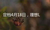 定档4月18日，理想L6正式官宣，定位家庭五座豪华SUV